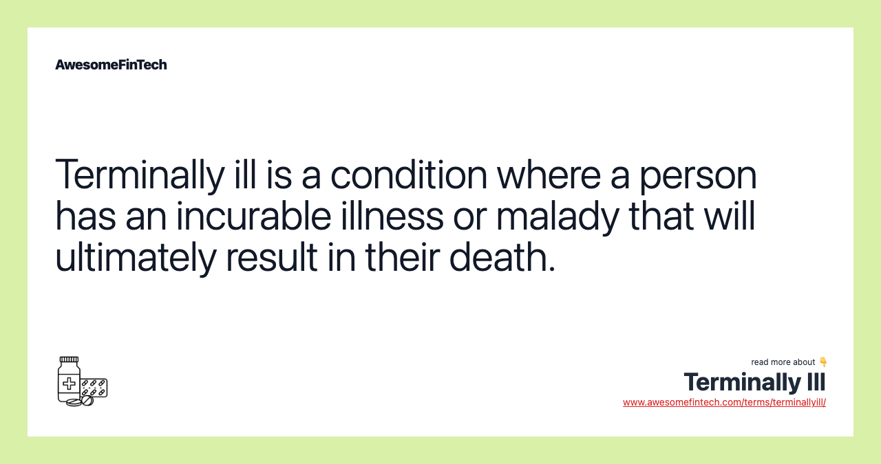 Terminally ill is a condition where a person has an incurable illness or malady that will ultimately result in their death.