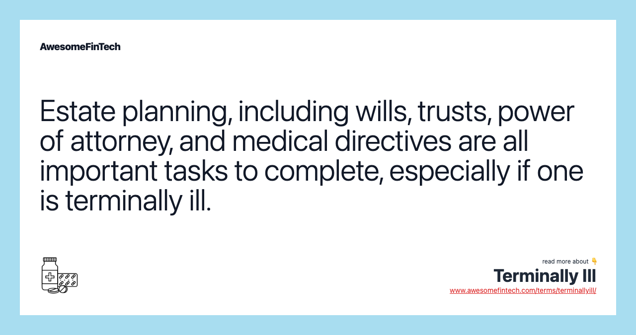 Estate planning, including wills, trusts, power of attorney, and medical directives are all important tasks to complete, especially if one is terminally ill.