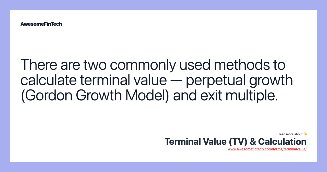 There are two commonly used methods to calculate terminal value — perpetual growth (Gordon Growth Model) and exit multiple.