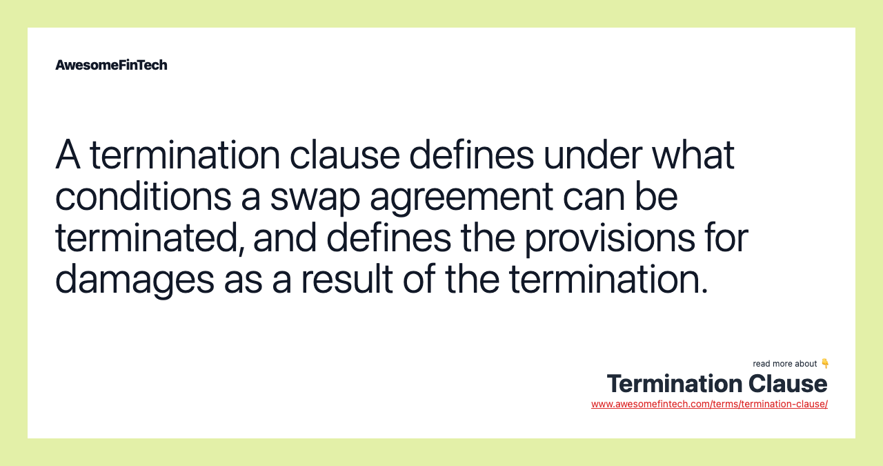 A termination clause defines under what conditions a swap agreement can be terminated, and defines the provisions for damages as a result of the termination.