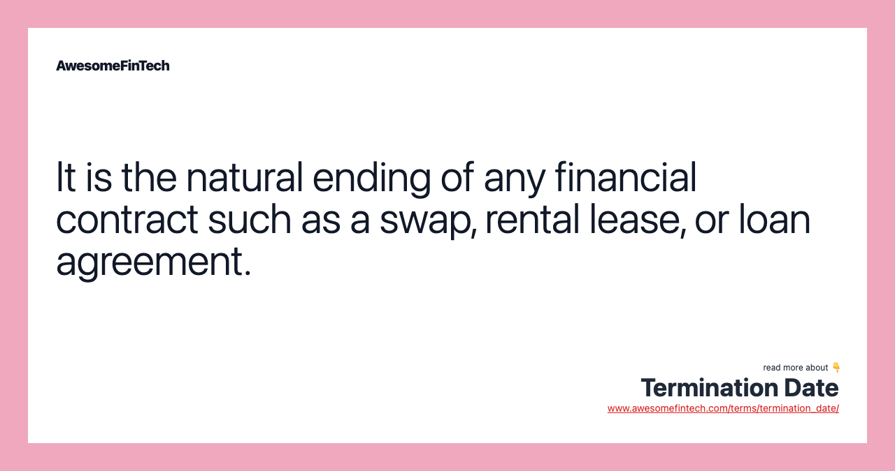 It is the natural ending of any financial contract such as a swap, rental lease, or loan agreement.