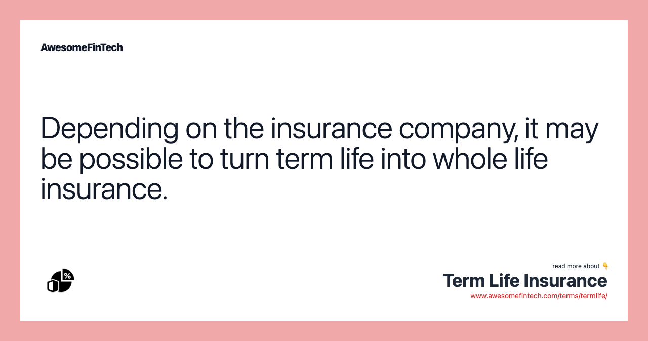 Depending on the insurance company, it may be possible to turn term life into whole life insurance.