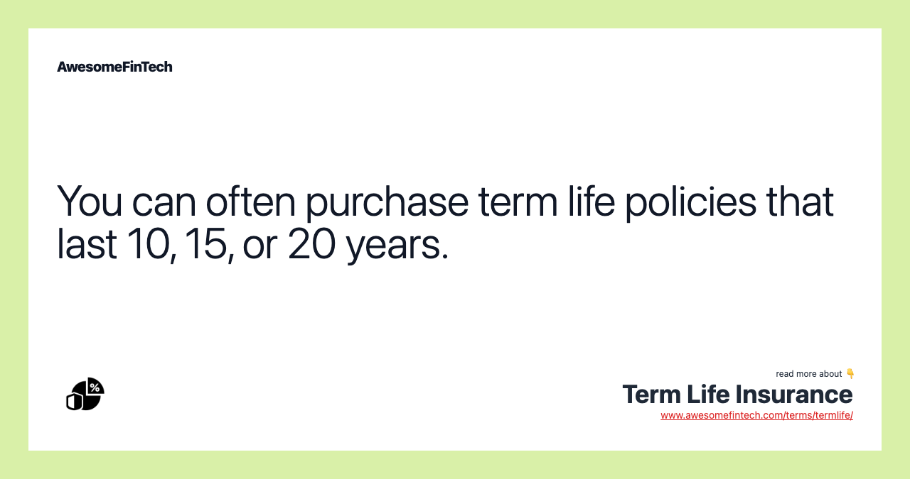 You can often purchase term life policies that last 10, 15, or 20 years.