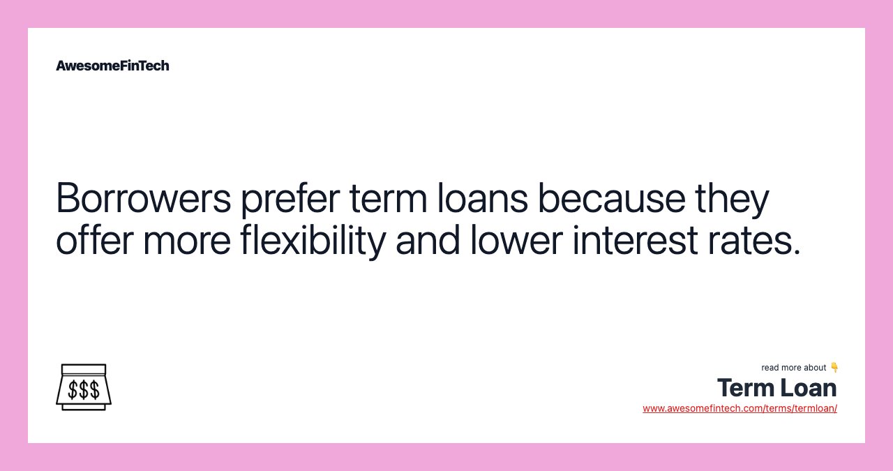 Borrowers prefer term loans because they offer more flexibility and lower interest rates.
