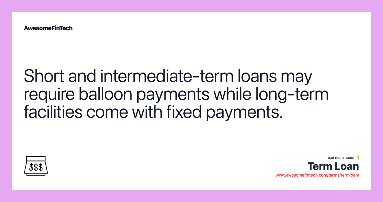 Short and intermediate-term loans may require balloon payments while long-term facilities come with fixed payments.