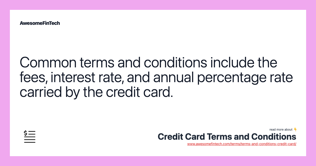 Common terms and conditions include the fees, interest rate, and annual percentage rate carried by the credit card.