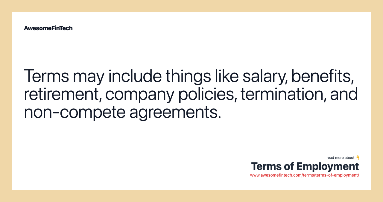 Terms may include things like salary, benefits, retirement, company policies, termination, and non-compete agreements.
