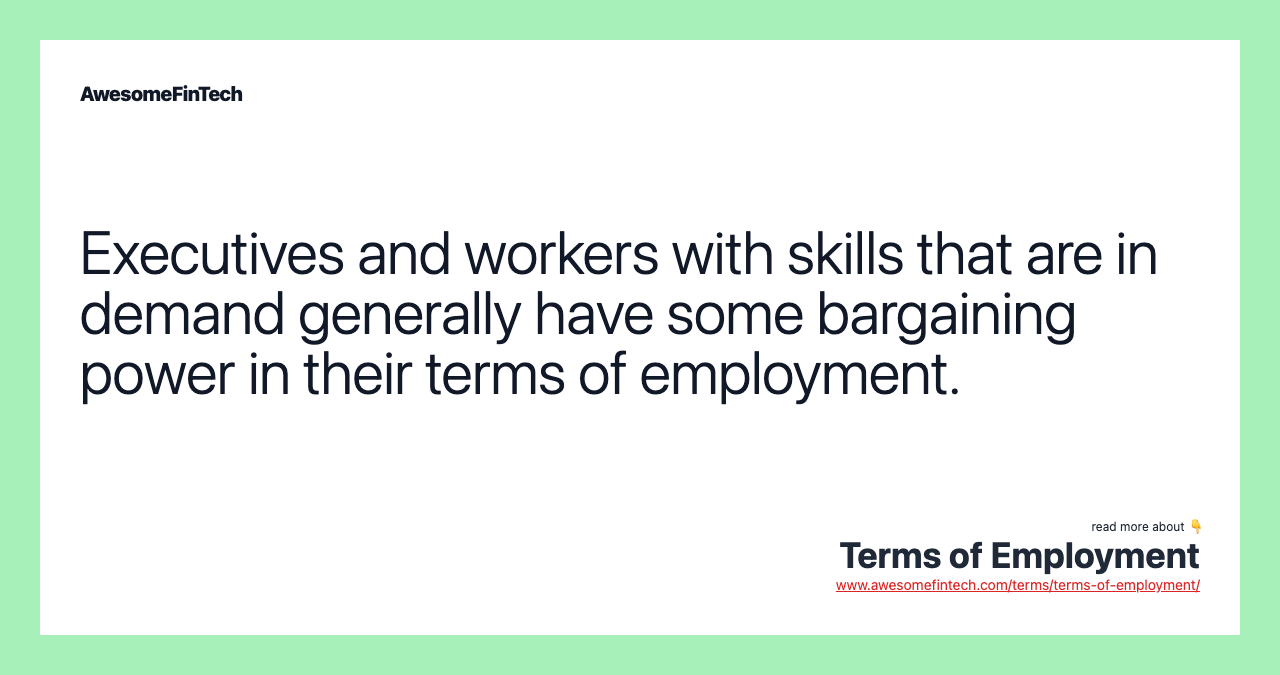 Executives and workers with skills that are in demand generally have some bargaining power in their terms of employment.
