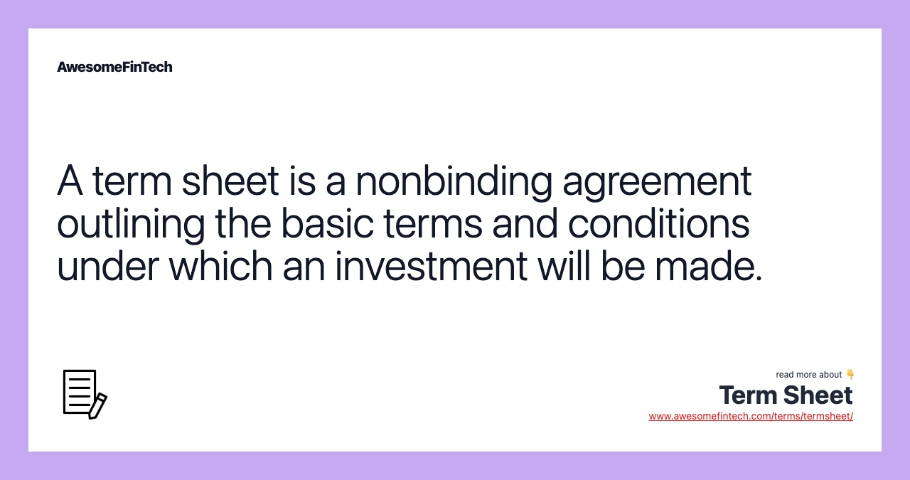 A term sheet is a nonbinding agreement outlining the basic terms and conditions under which an investment will be made.