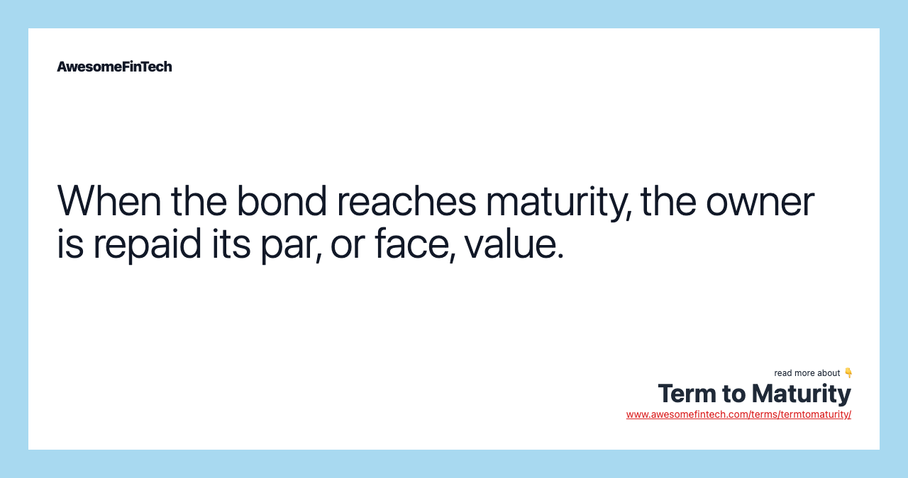 When the bond reaches maturity, the owner is repaid its par, or face, value.
