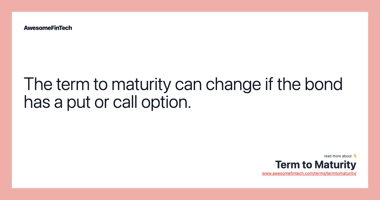 The term to maturity can change if the bond has a put or call option.