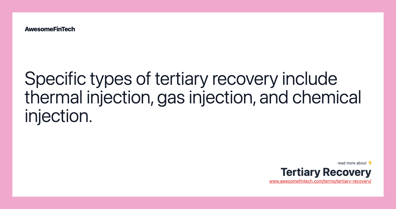 Specific types of tertiary recovery include thermal injection, gas injection, and chemical injection.