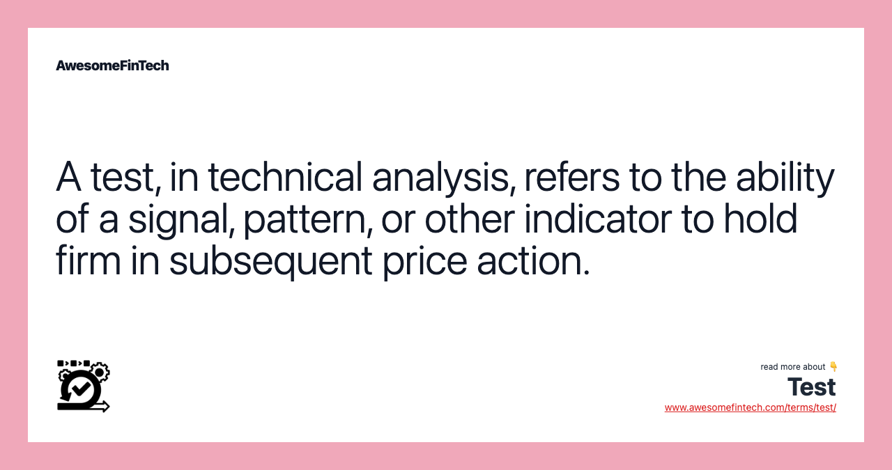 A test, in technical analysis, refers to the ability of a signal, pattern, or other indicator to hold firm in subsequent price action.