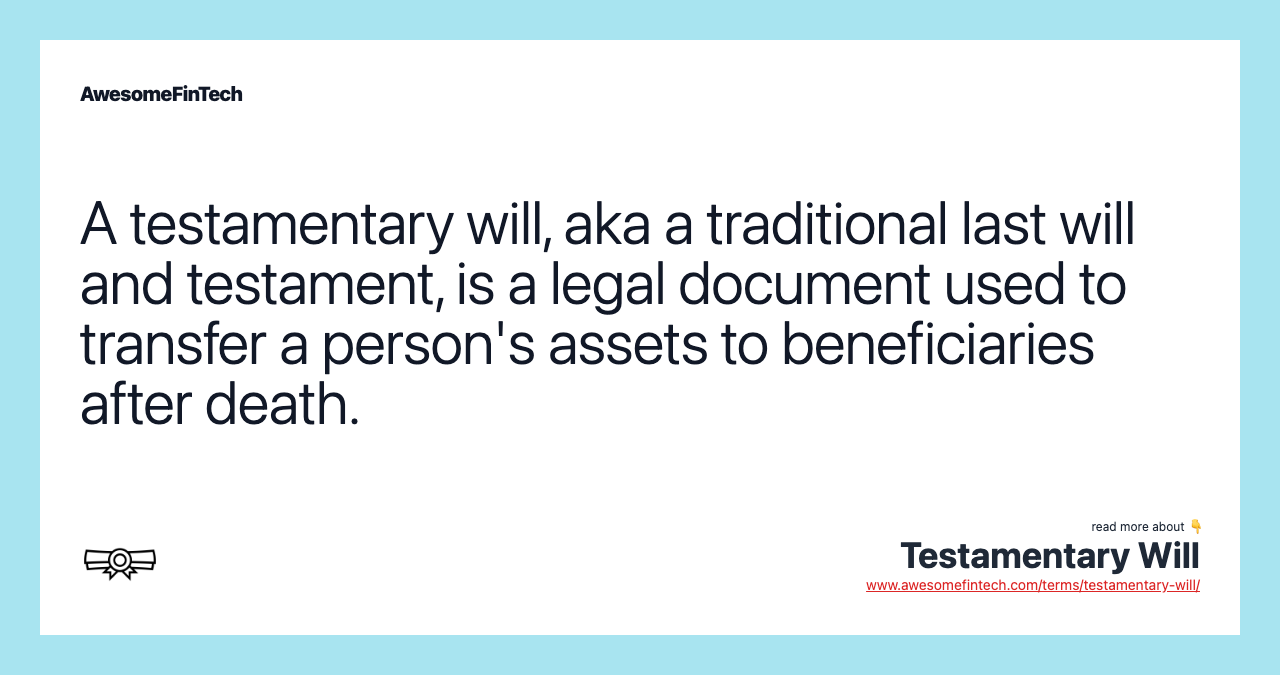 A testamentary will, aka a traditional last will and testament, is a legal document used to transfer a person's assets to beneficiaries after death.