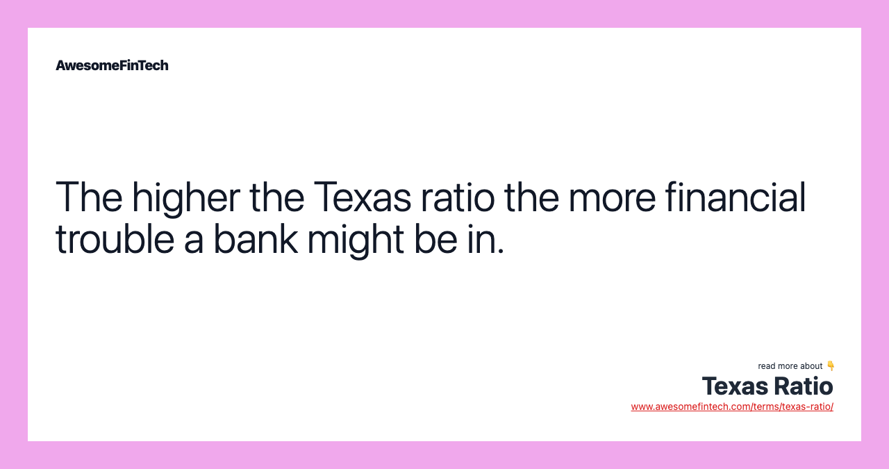 The higher the Texas ratio the more financial trouble a bank might be in.