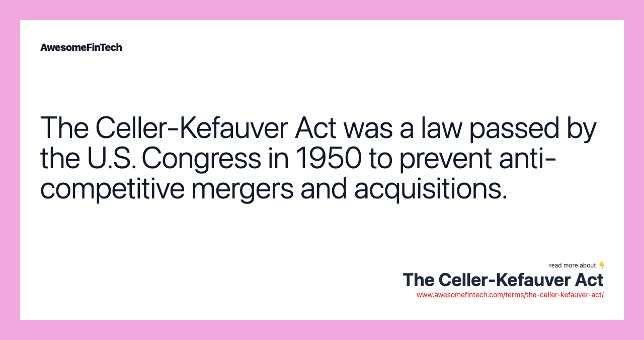 The Celler-Kefauver Act was a law passed by the U.S. Congress in 1950 to prevent anti-competitive mergers and acquisitions.