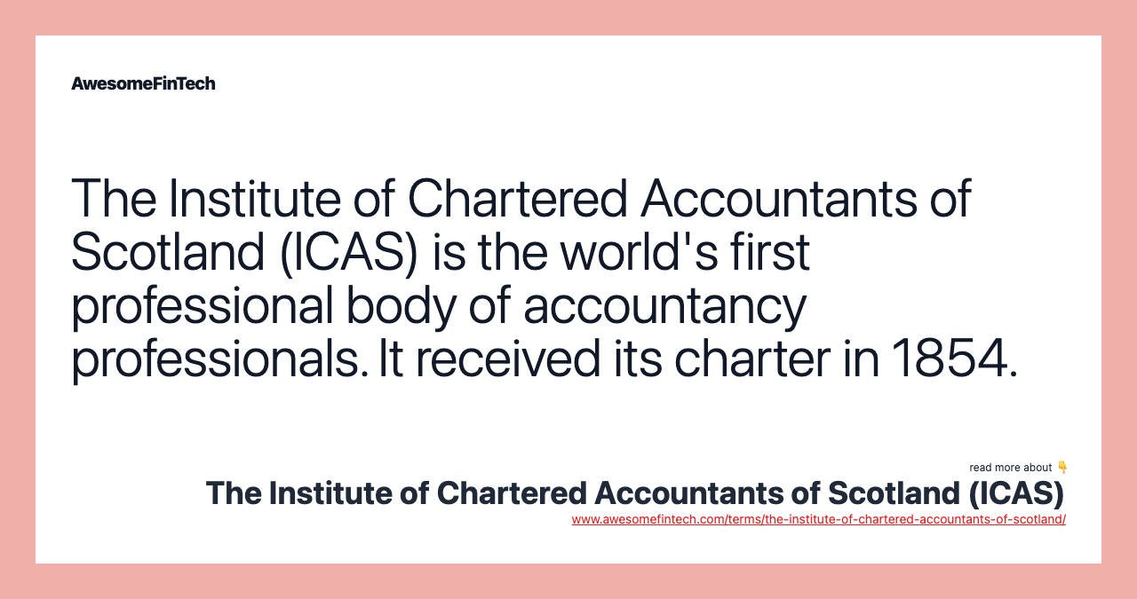 The Institute of Chartered Accountants of Scotland (ICAS) is the world's first professional body of accountancy professionals. It received its charter in 1854.