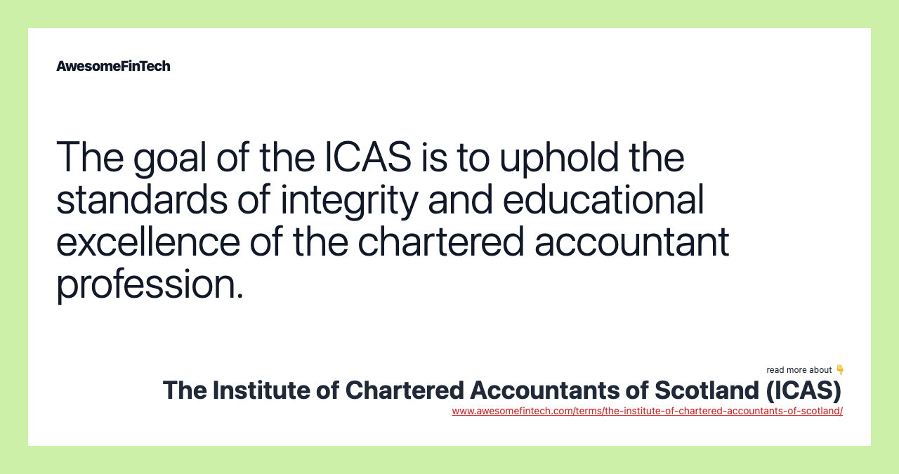 The goal of the ICAS is to uphold the standards of integrity and educational excellence of the chartered accountant profession.