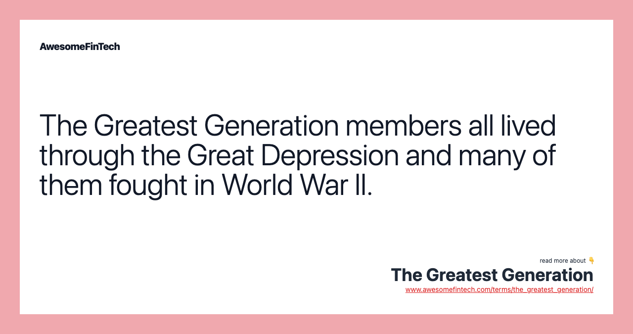 The Greatest Generation members all lived through the Great Depression and many of them fought in World War II.