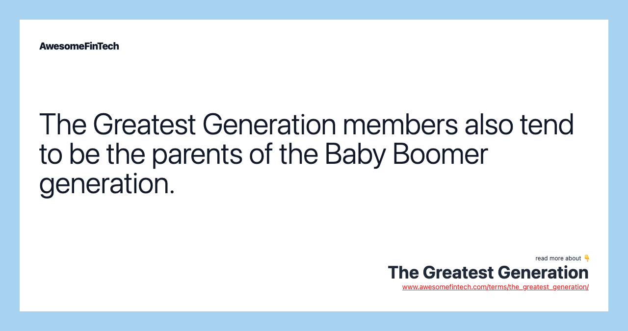 The Greatest Generation members also tend to be the parents of the Baby Boomer generation.