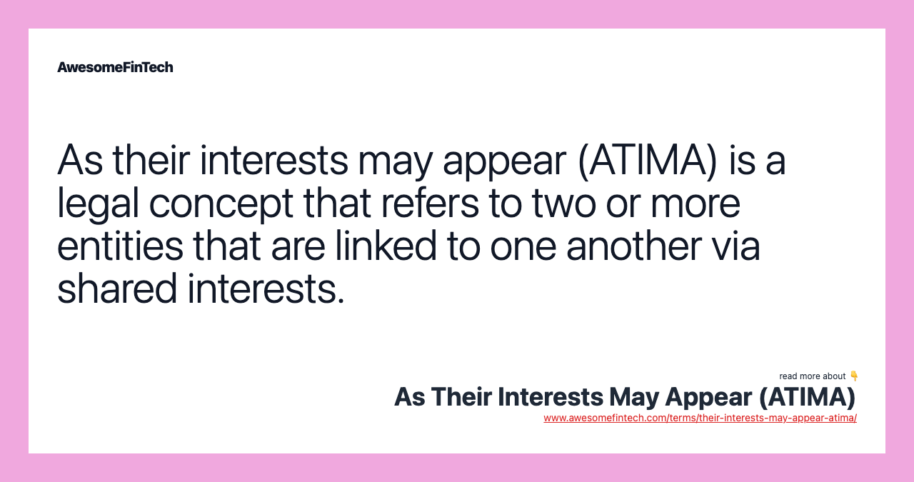 As their interests may appear (ATIMA) is a legal concept that refers to two or more entities that are linked to one another via shared interests.
