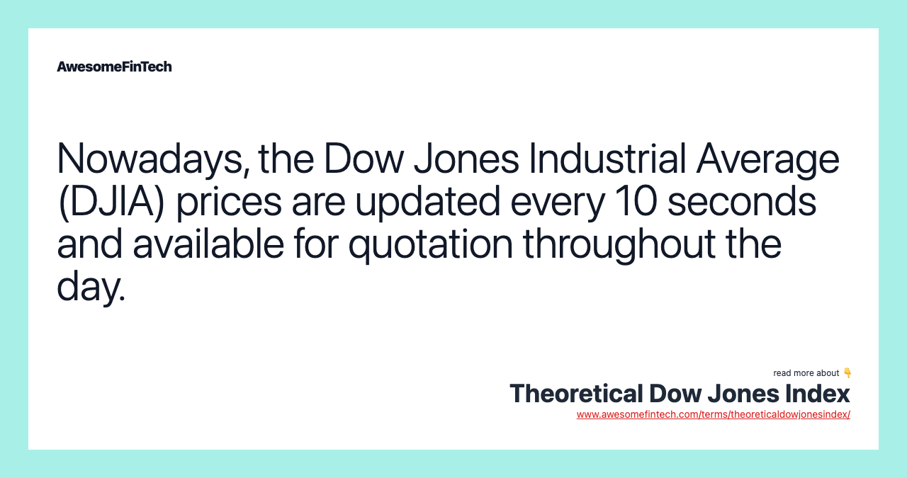 Nowadays, the Dow Jones Industrial Average (DJIA) prices are updated every 10 seconds and available for quotation throughout the day.