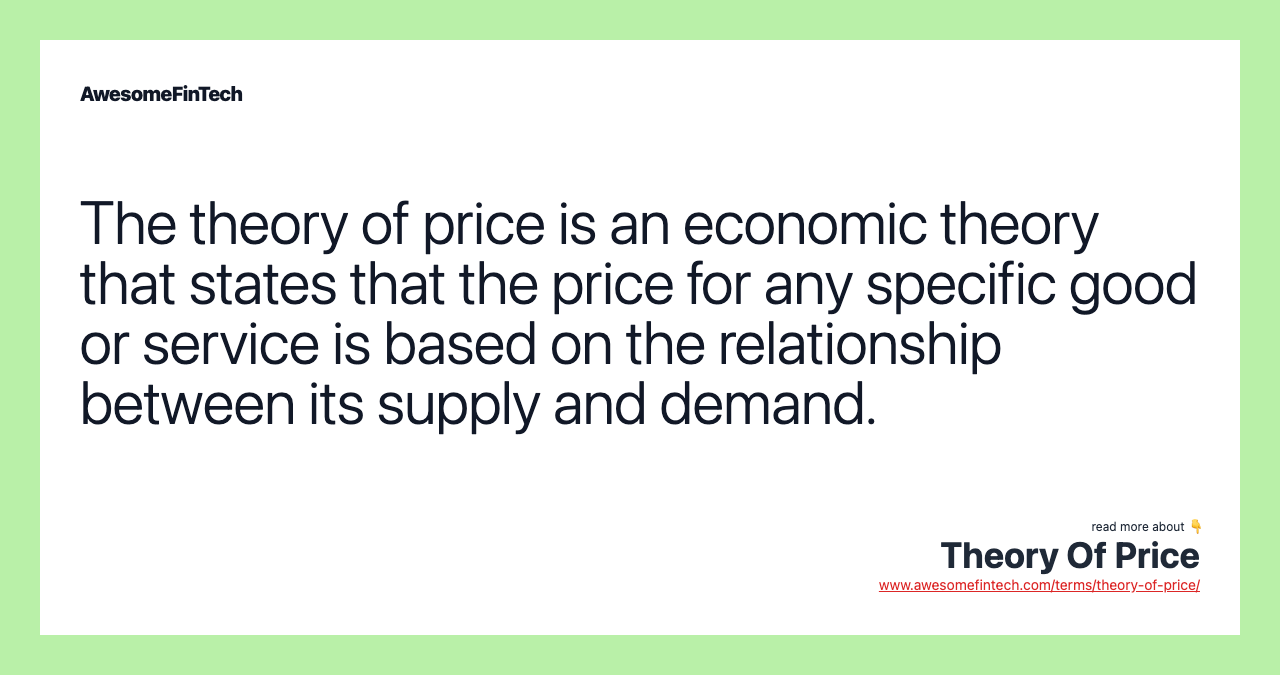 The theory of price is an economic theory that states that the price for any specific good or service is based on the relationship between its supply and demand.
