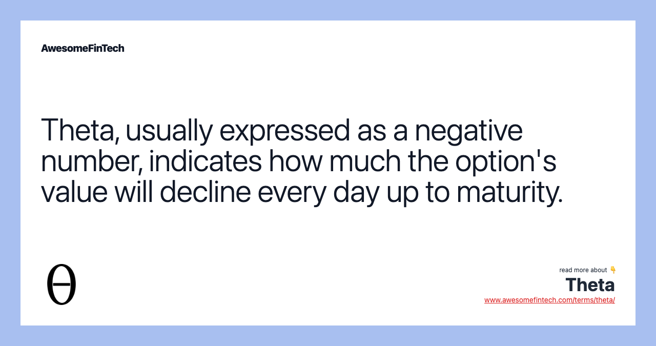 Theta, usually expressed as a negative number, indicates how much the option's value will decline every day up to maturity.