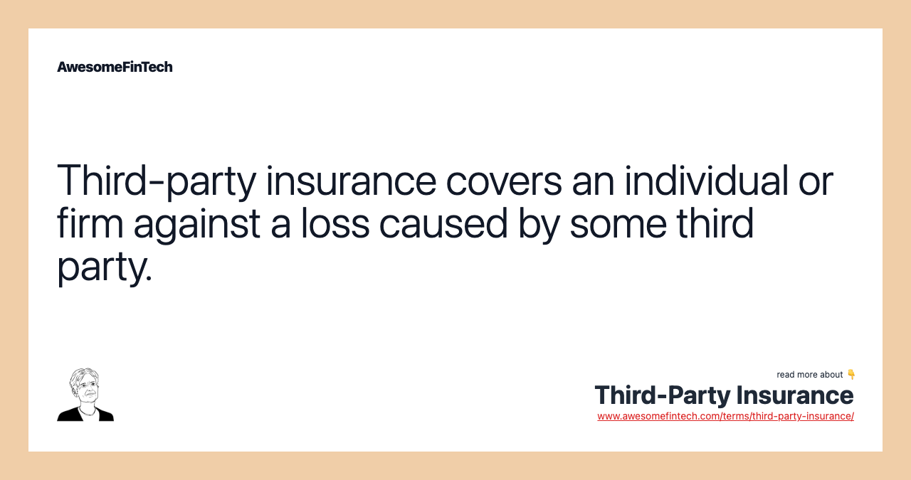Third-party insurance covers an individual or firm against a loss caused by some third party.