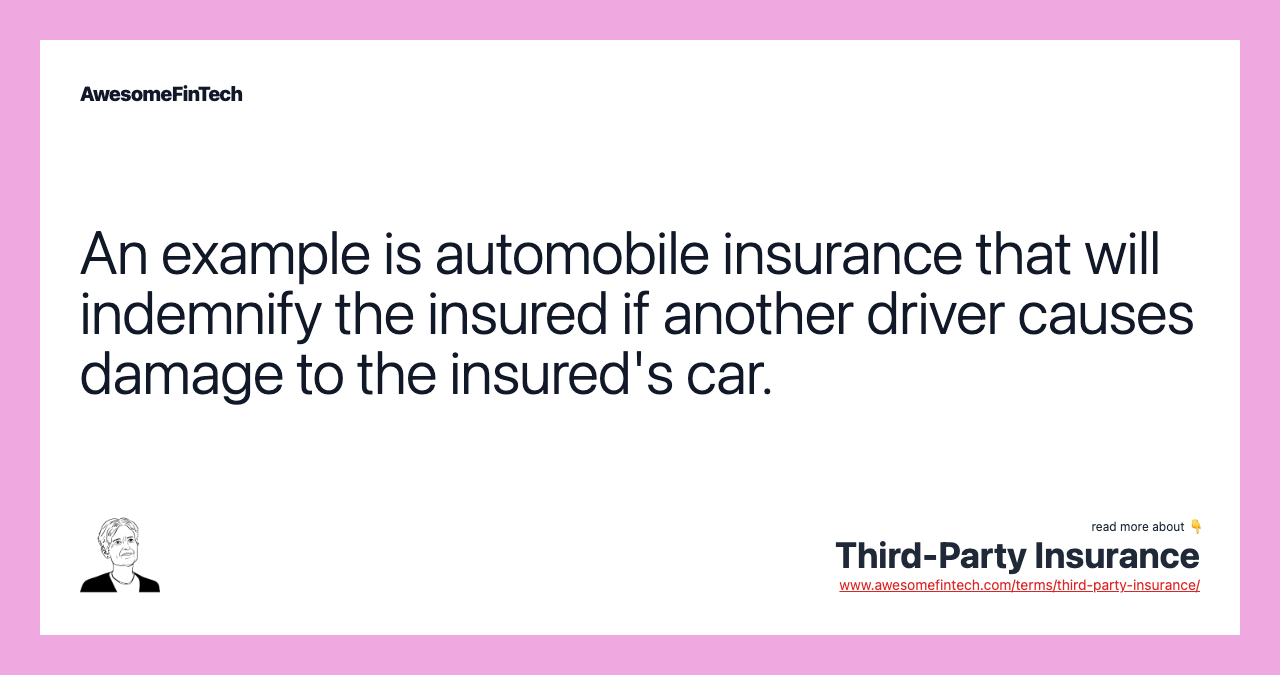 An example is automobile insurance that will indemnify the insured if another driver causes damage to the insured's car.