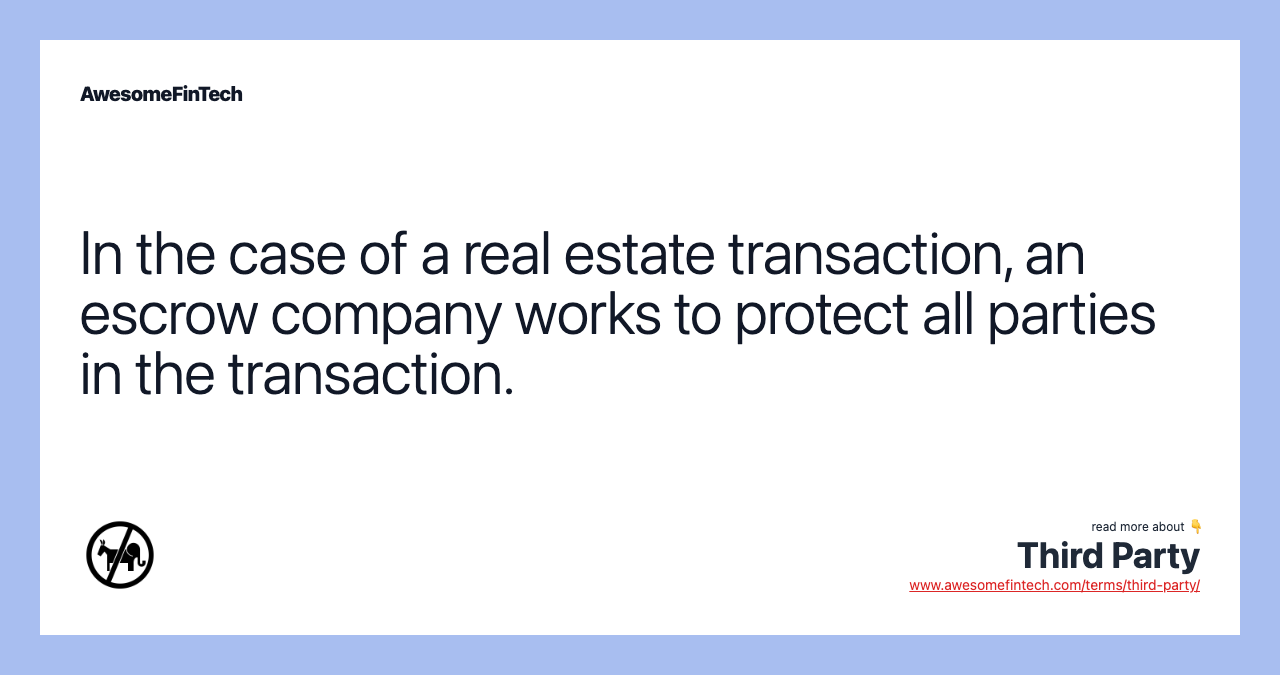 In the case of a real estate transaction, an escrow company works to protect all parties in the transaction.