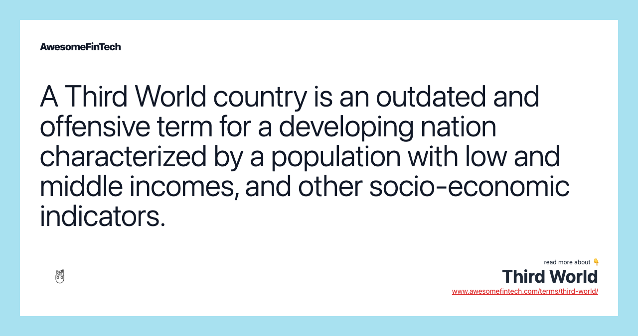 A Third World country is an outdated and offensive term for a developing nation characterized by a population with low and middle incomes, and other socio-economic indicators.