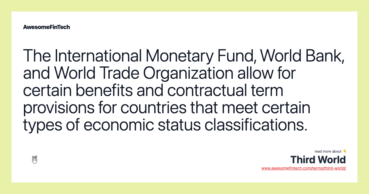 The International Monetary Fund, World Bank, and World Trade Organization allow for certain benefits and contractual term provisions for countries that meet certain types of economic status classifications.
