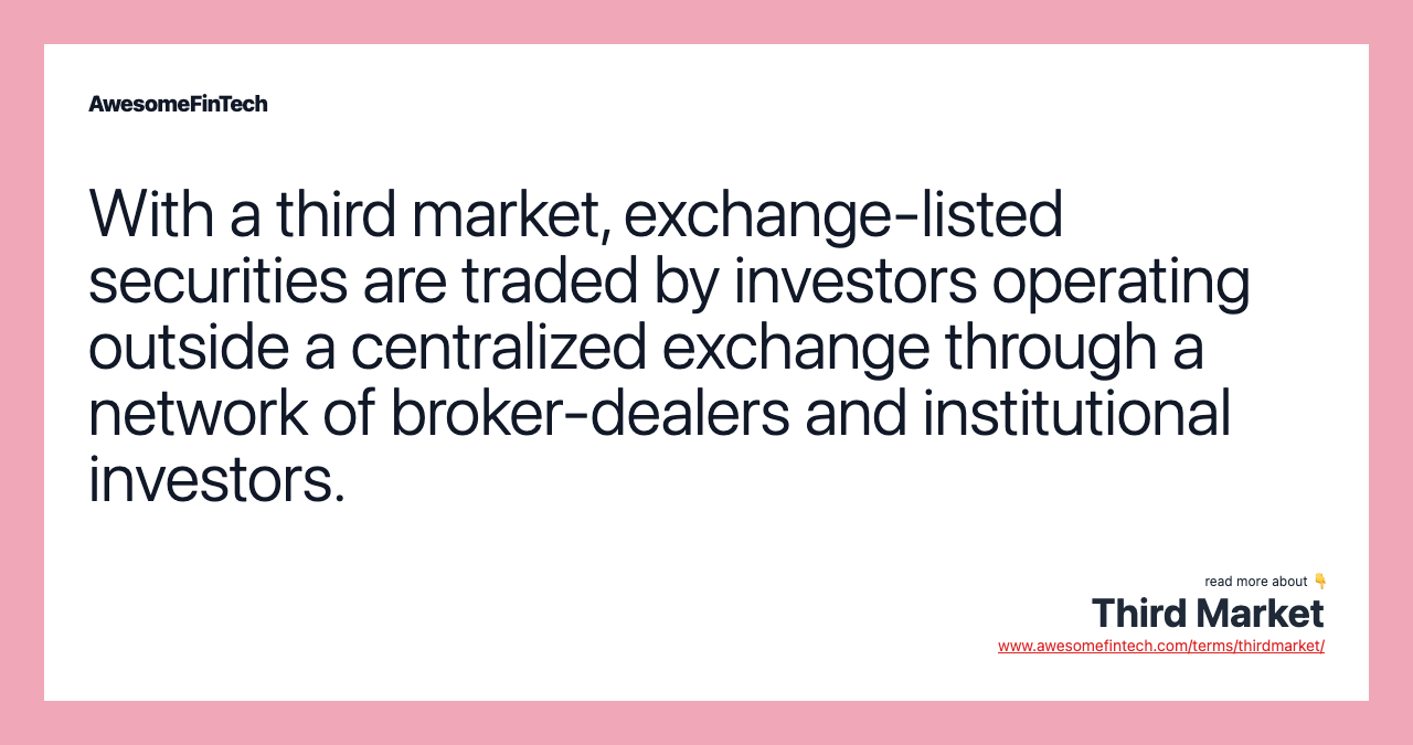 With a third market, exchange-listed securities are traded by investors operating outside a centralized exchange through a network of broker-dealers and institutional investors.