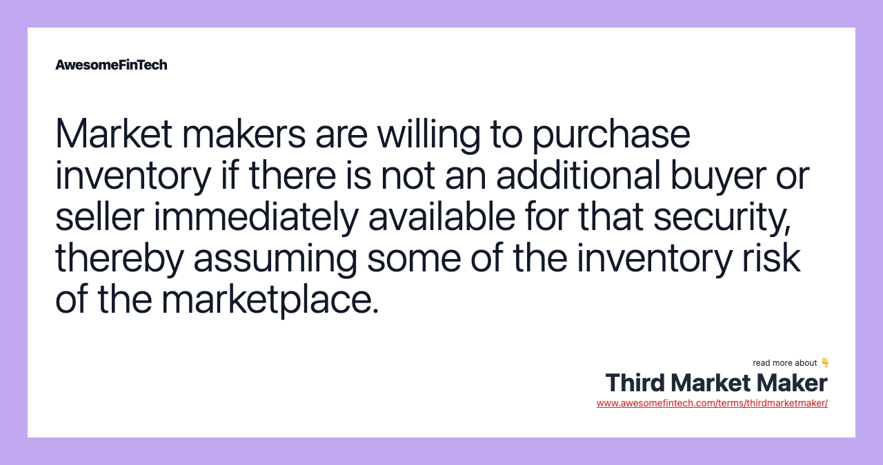 Market makers are willing to purchase inventory if there is not an additional buyer or seller immediately available for that security, thereby assuming some of the inventory risk of the marketplace.