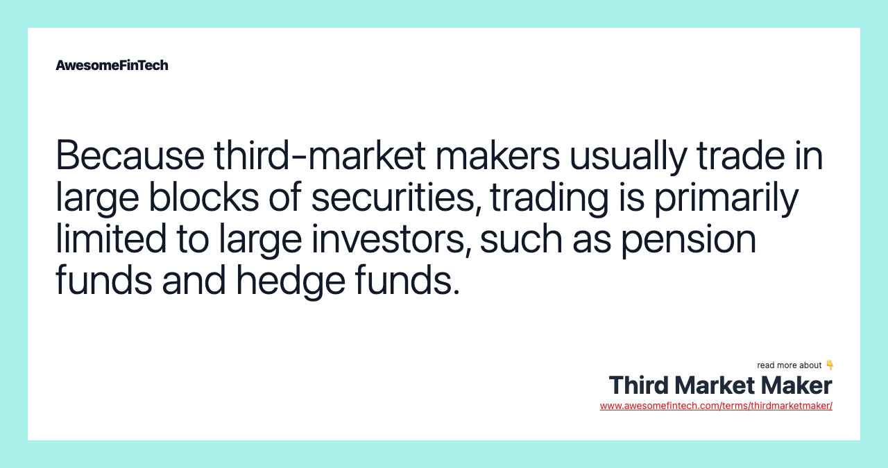 Because third-market makers usually trade in large blocks of securities, trading is primarily limited to large investors, such as pension funds and hedge funds.