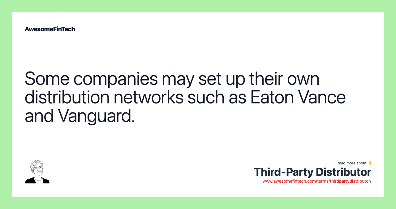 Some companies may set up their own distribution networks such as Eaton Vance and Vanguard.