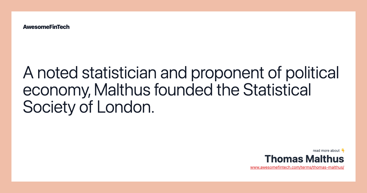 A noted statistician and proponent of political economy, Malthus founded the Statistical Society of London.