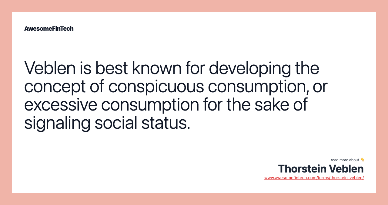 Veblen is best known for developing the concept of conspicuous consumption, or excessive consumption for the sake of signaling social status.