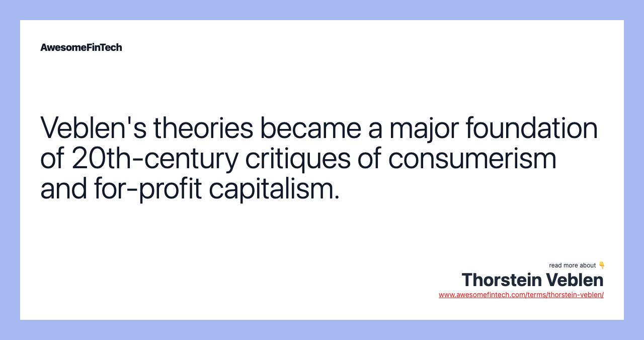 Veblen's theories became a major foundation of 20th-century critiques of consumerism and for-profit capitalism.