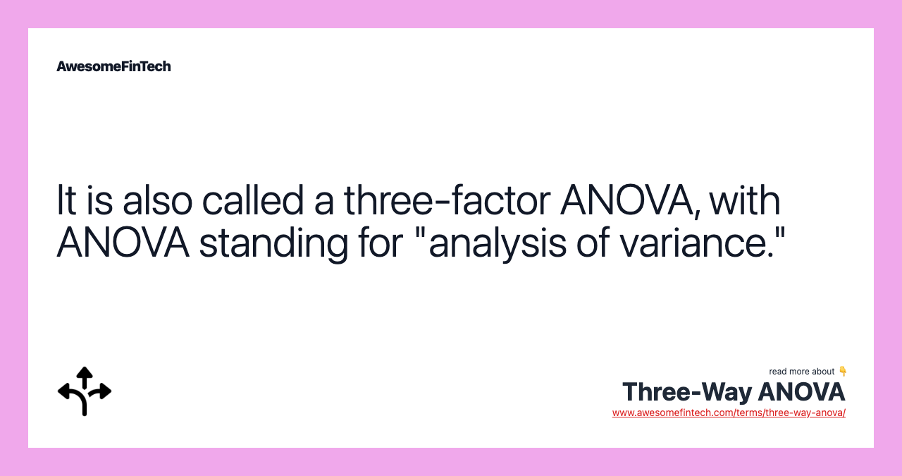 It is also called a three-factor ANOVA, with ANOVA standing for "analysis of variance."