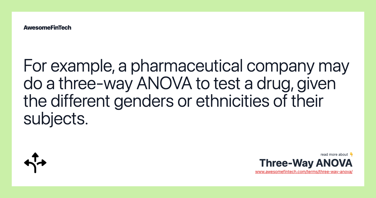 For example, a pharmaceutical company may do a three-way ANOVA to test a drug, given the different genders or ethnicities of their subjects.