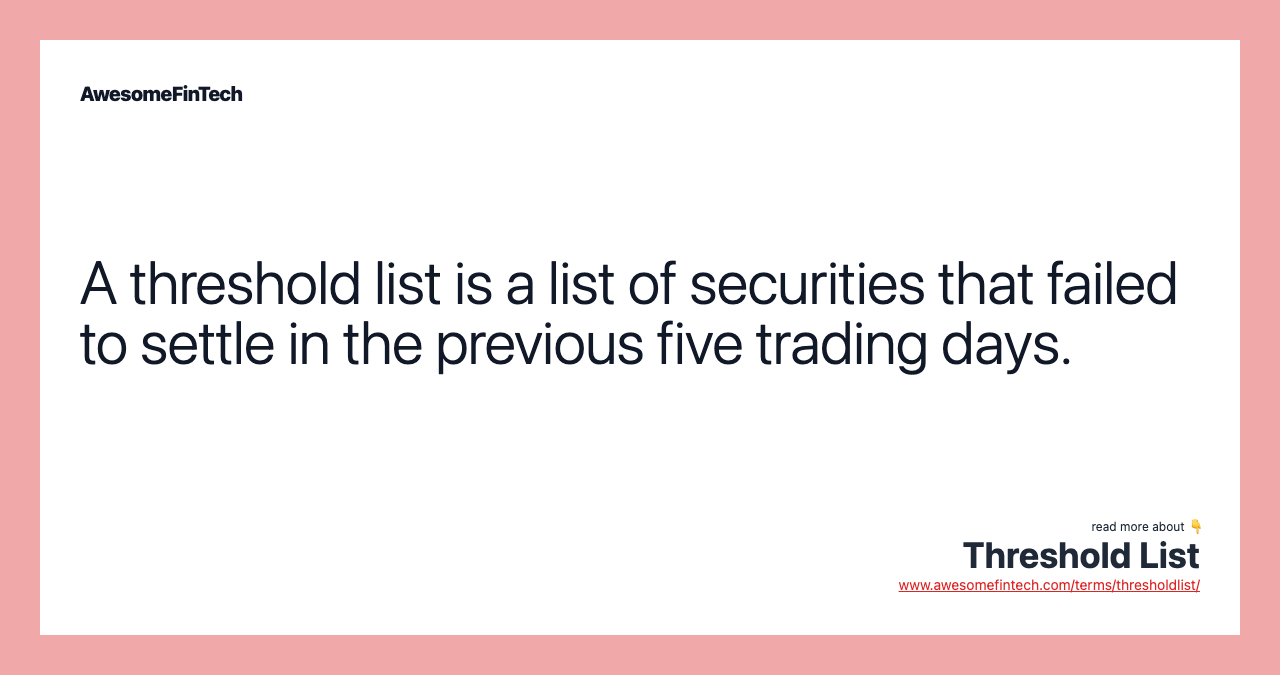 A threshold list is a list of securities that failed to settle in the previous five trading days.