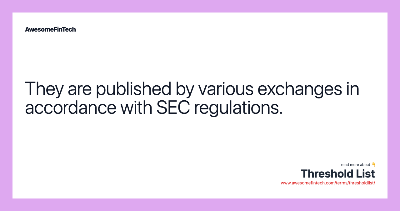 They are published by various exchanges in accordance with SEC regulations.
