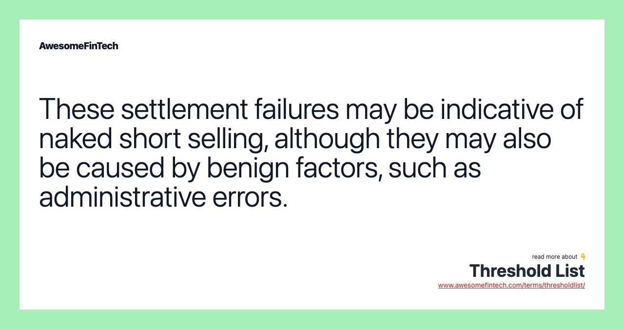 These settlement failures may be indicative of naked short selling, although they may also be caused by benign factors, such as administrative errors.