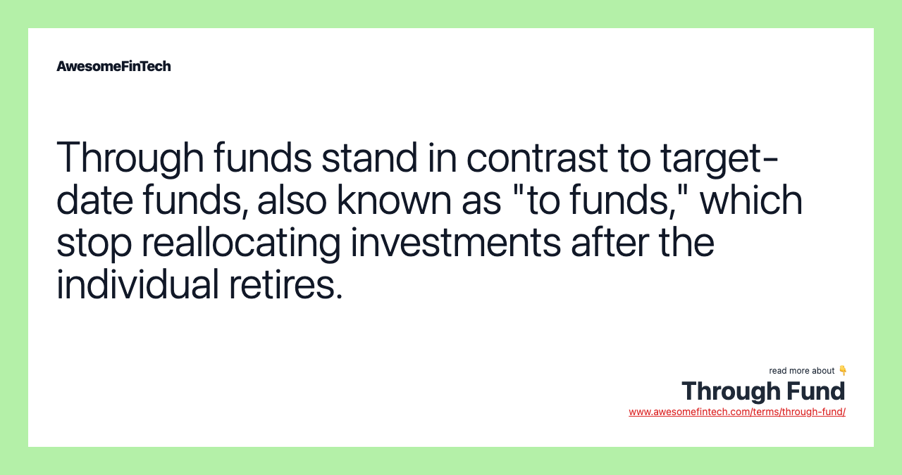 Through funds stand in contrast to target-date funds, also known as "to funds," which stop reallocating investments after the individual retires.