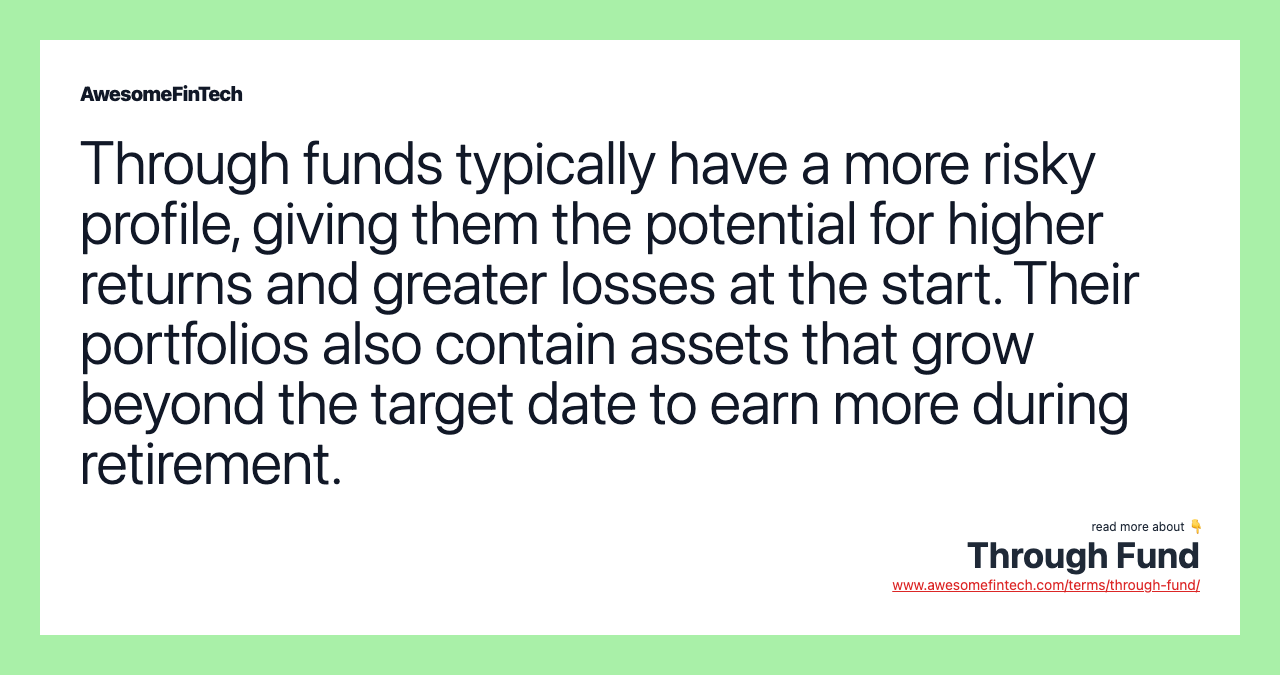 Through funds typically have a more risky profile, giving them the potential for higher returns and greater losses at the start. Their portfolios also contain assets that grow beyond the target date to earn more during retirement.