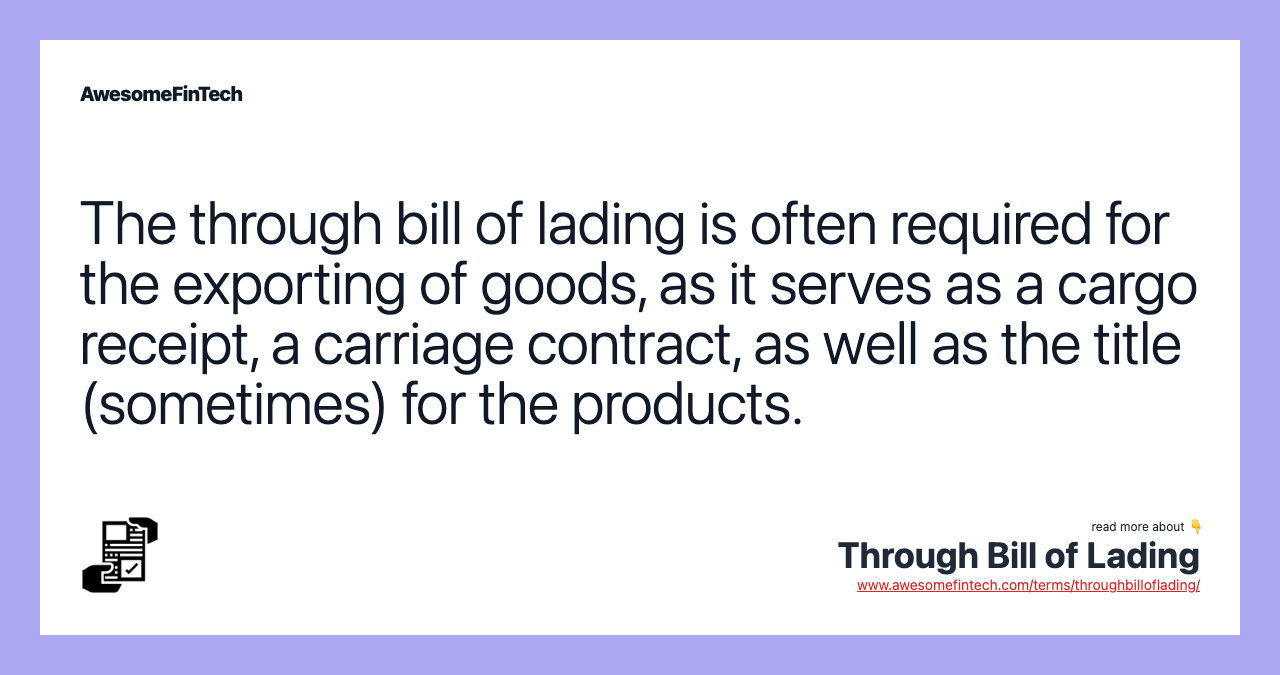 The through bill of lading is often required for the exporting of goods, as it serves as a cargo receipt, a carriage contract, as well as the title (sometimes) for the products.