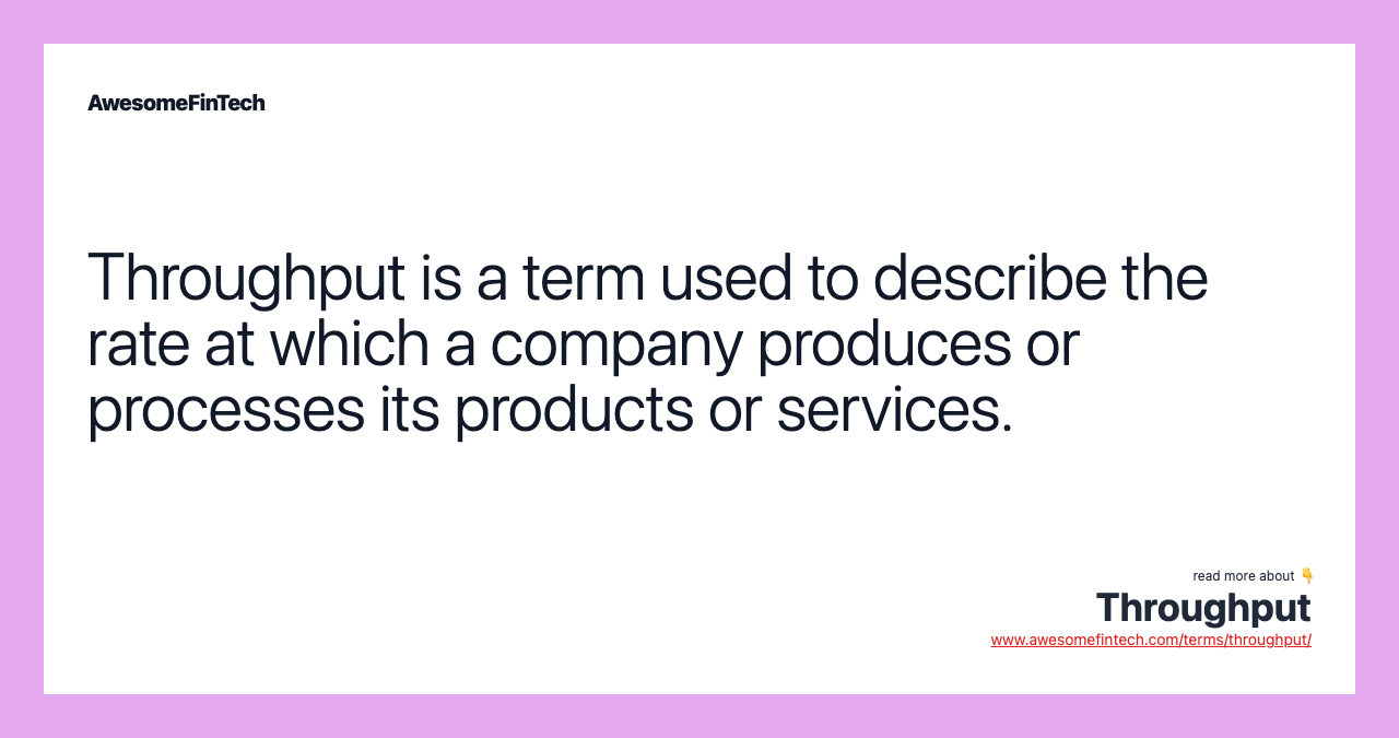 Throughput is a term used to describe the rate at which a company produces or processes its products or services.