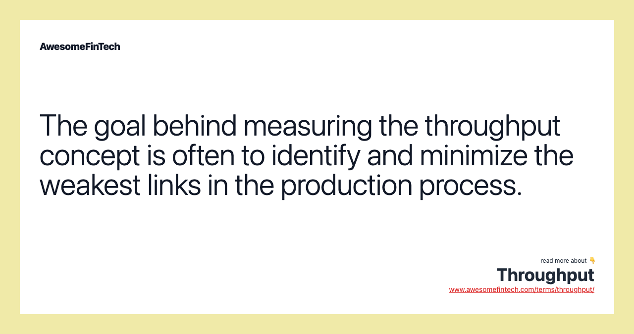 The goal behind measuring the throughput concept is often to identify and minimize the weakest links in the production process.